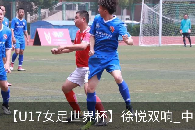 【U17女足世界杯】徐悦双响 中国队7比0萨摩亚队