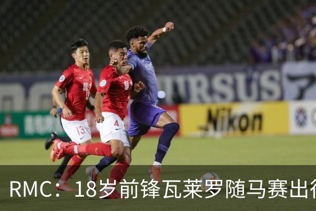 RMC：18岁前锋瓦莱罗随马赛出征欧联，有望首秀